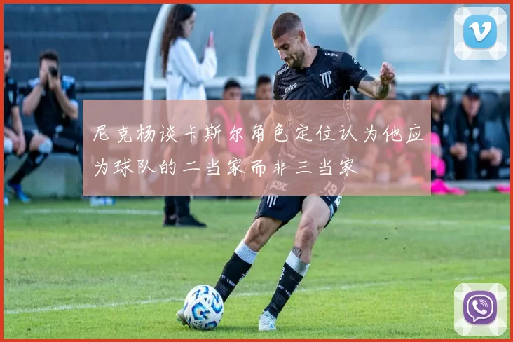 尼克杨谈卡斯尔角色定位认为他应为球队的二当家而非三当家