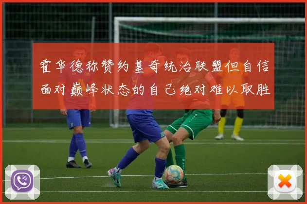 霍华德称赞约基奇统治联盟但自信面对巅峰状态的自己绝对难以取胜