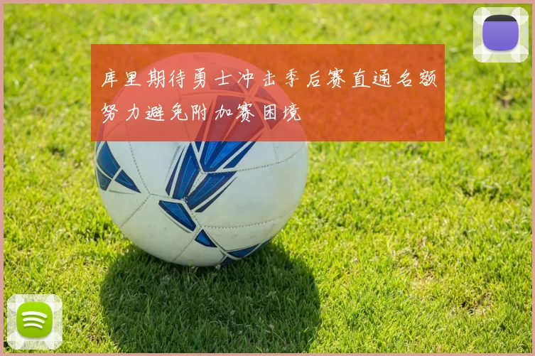 库里期待勇士冲击季后赛直通名额努力避免附加赛困境