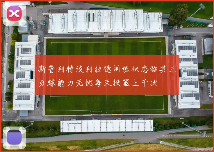 斯普利特谈利拉德训练状态称其三分球能力无忧每天投篮上千次