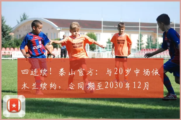 四连续！泰山官方：与20岁中场依木兰续约，合同期至2030年12月