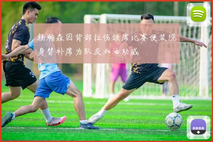 杨瀚森因背部拉伤缺席比赛便装现身替补席为队友加油助威