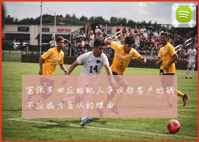 富保罗回应经纪人争议称客户的钱不应成为盲从的理由